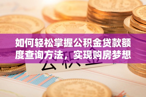 东川如何轻松掌握公积金贷款额度查询方法，实现购房梦想？