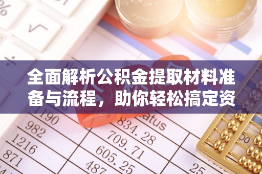 东川全面解析公积金提取材料准备与流程，助你轻松搞定资金提取