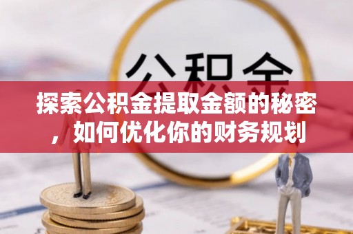 东川探索公积金提取金额的秘密，如何优化你的财务规划