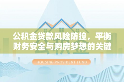 东川公积金贷款风险防控，平衡财务安全与购房梦想的关键
