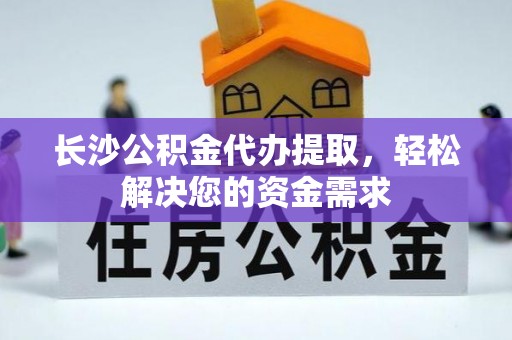 东川长沙公积金代办提取，轻松解决您的资金需求