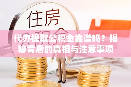 东川代办提取公积金靠谱吗？揭秘背后的真相与注意事项