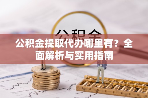 东川公积金提取代办哪里有？全面解析与实用指南