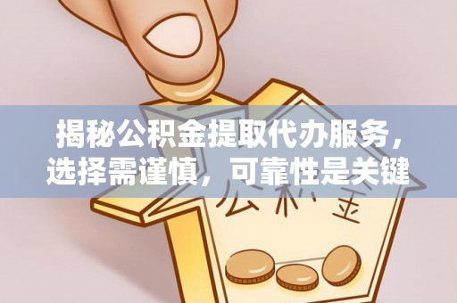 东川揭秘公积金提取代办服务，选择需谨慎，可靠性是关键