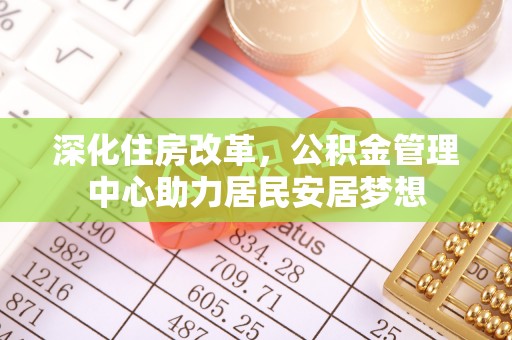东川深化住房改革，公积金管理中心助力居民安居梦想
