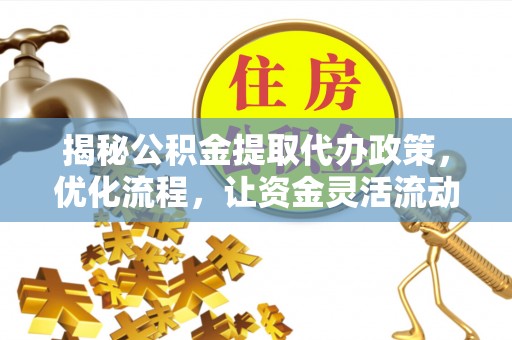 东川揭秘公积金提取代办政策，优化流程，让资金灵活流动
