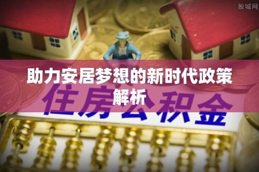 东川助力安居梦想的新时代政策解析