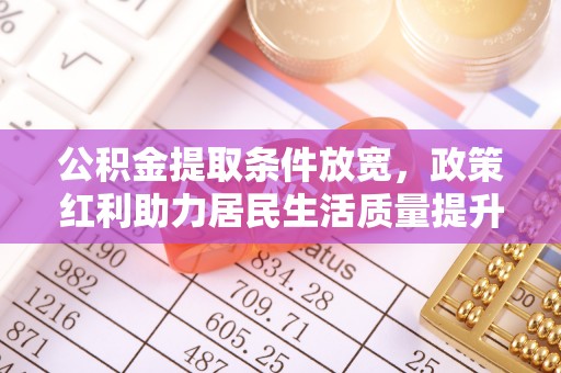 东川公积金提取条件放宽，政策红利助力居民生活质量提升