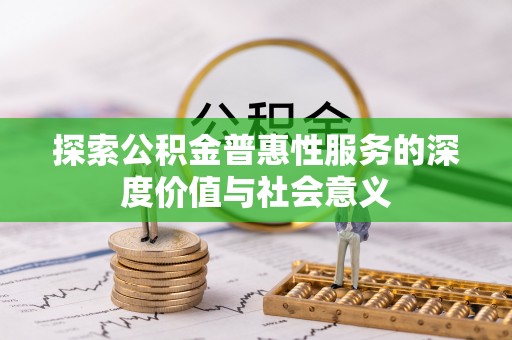 东川探索公积金普惠性服务的深度价值与社会意义