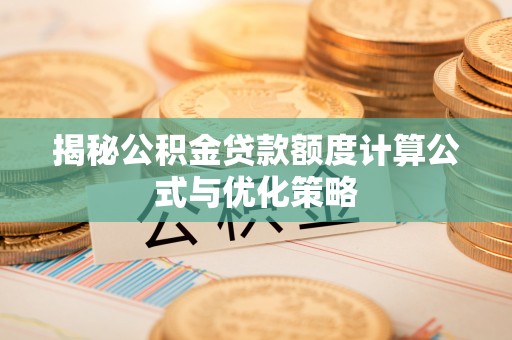 东川揭秘公积金贷款额度计算公式与优化策略