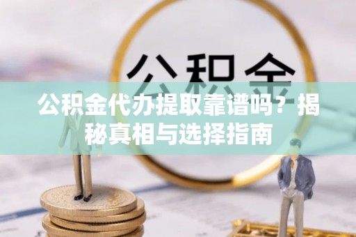 东川公积金代办提取靠谱吗？揭秘真相与选择指南