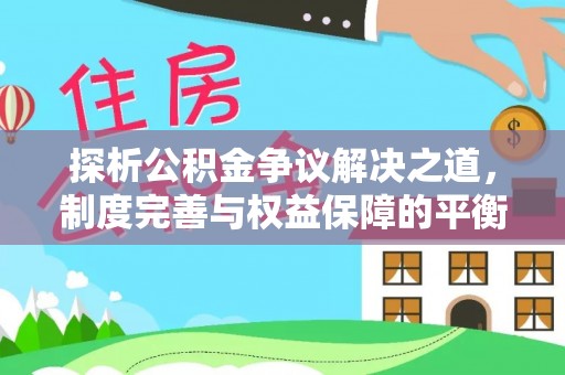 东川探析公积金争议解决之道，制度完善与权益保障的平衡点