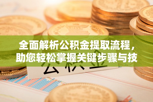 东川全面解析公积金提取流程，助您轻松掌握关键步骤与技巧