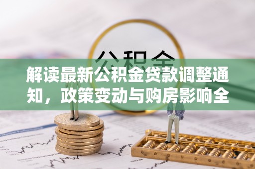 东川解读最新公积金贷款调整通知，政策变动与购房影响全解析