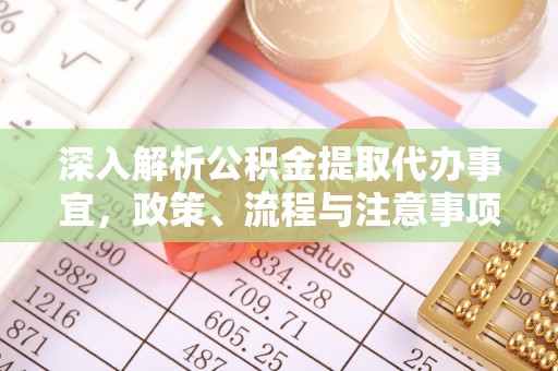 东川深入解析公积金提取代办事宜，政策、流程与注意事项全攻略