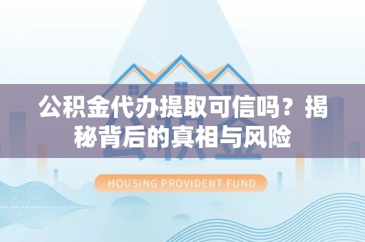 东川公积金代办提取可信吗？揭秘背后的真相与风险